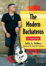 Title: The Modern Bachateros: 27 Interviews, Author: Julie A. Sellers