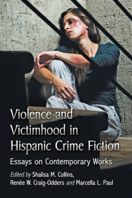 Title: Violence and Victimhood in Hispanic Crime Fiction: Essays on Contemporary Works, Author: Shalisa M. Collins