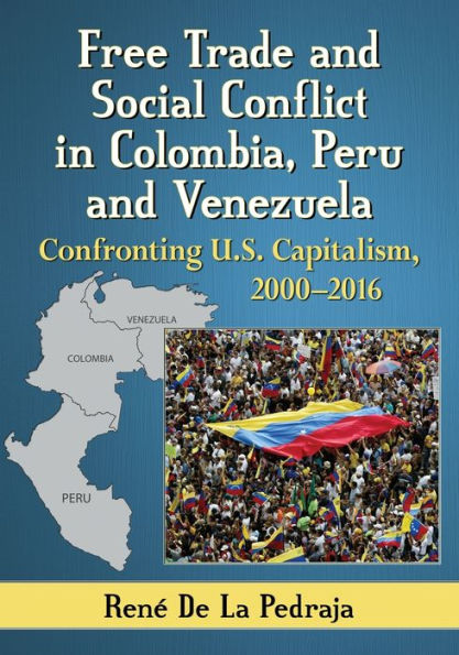 Free Trade and Social Conflict Colombia, Peru Venezuela: Confronting U.S. Capitalism, 2000-2016