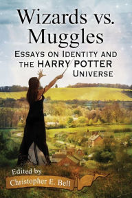 Title: Wizards vs. Muggles: Essays on Identity and the Harry Potter Universe, Author: Christopher E. Bell