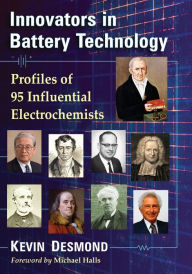 Title: Innovators in Battery Technology: Profiles of 95 Influential Electrochemists, Author: Kevin Desmond
