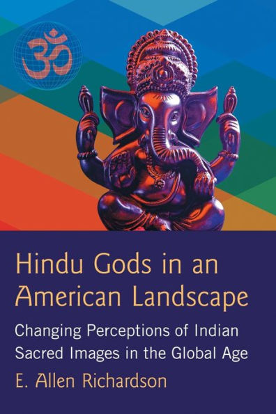 Hindu Gods an American Landscape: Changing Perceptions of Indian Sacred Images the Global Age