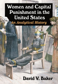 Title: Women and Capital Punishment in the United States: An Analytical History, Author: David V. Baker