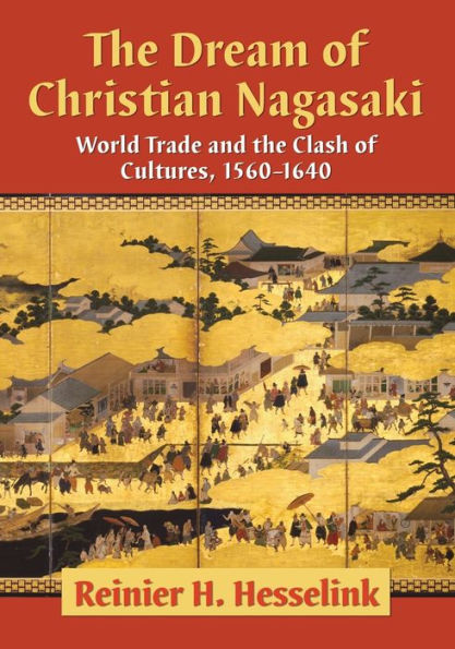 the Dream of Christian Nagasaki: World Trade and Clash Cultures, 1560-1640