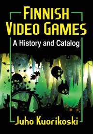 Title: Finnish Video Games: A History and Catalog, Author: Juho Kuorikoski