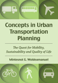Title: Concepts in Urban Transportation Planning: The Quest for Mobility, Sustainability and Quality of Life, Author: Mintesnot G. Woldeamanuel