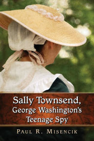 Title: Sally Townsend, George Washington's Teenage Spy, Author: Paul R. Misencik