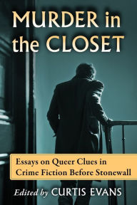 Title: Murder in the Closet: Essays on Queer Clues in Crime Fiction Before Stonewall, Author: Curtis Evans