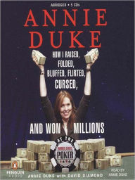 Title: Annie Duke: How I Raised, Folded, Bluffed, Flirted, Cursed, and Won Millions at the World Series of Poker, Author: Annie Duke