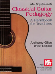 Title: Classical Guitar Pedagogy: A Handbook for Teachers, Author: Anthony L Glise