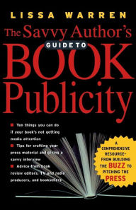 Title: The Savvy Author's Guide To Book Publicity: A Comprehensive Resource -- from Building the Buzz to Pitching the Press, Author: Lissa Warren