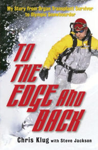 Title: To the Edge and Back: My Story from Organ Transplant Survivor to Olympic Snowboarder, Author: Chris Klug