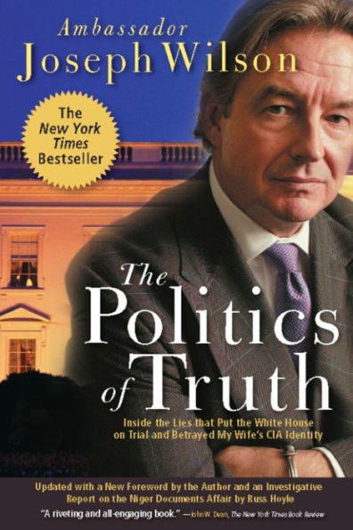 The Politics of Truth: Inside the Lies That Put the White House on Trial and Betrayed My Wife's CIA Identity