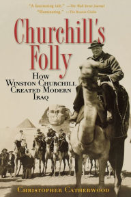 Title: Churchill's Folly: How Winston Churchill Created Modern Iraq, Author: Christopher Catherwood
