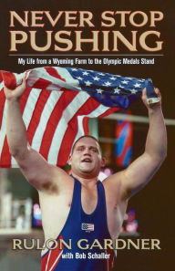 Title: Never Stop Pushing: My Life from a Wyoming Farm to the Olympic Medals Stand, Author: Rulon Gardner