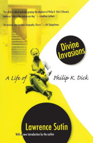 Title: Divine Invasions: A Life of Philip K. Dick, Author: Lawrence Sutin