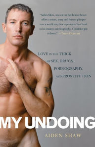 Title: My Undoing: Love in the Thick of Sex, Drugs, Pornography, and Prostitution, Author: Aiden Shaw