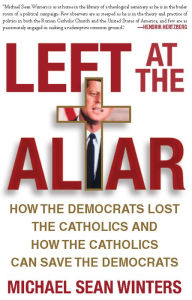 Title: Left at the Altar: How the Democrats Lost the Catholics and How the Catholics Can Save the Democrats, Author: Micheal Sean Winters