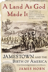 Title: A Land As God Made It: Jamestown and the Birth of America, Author: James Horn