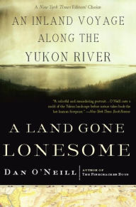 Title: A Land Gone Lonesome: An Inland Voyage Along the Yukon River, Author: Dan O'Neill