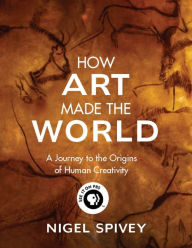 Title: How Art Made the World: A Journey to the Origins of Human Creativity, Author: Nigel Spivey