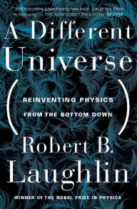 Title: A Different Universe: Reinventing Physics From the Bottom Down, Author: Robert B Laughlin