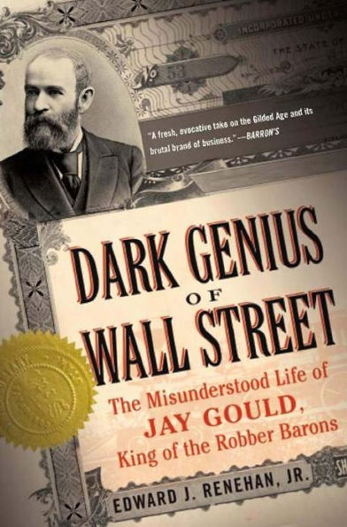 Dark Genius of Wall Street: The Misunderstood Life of Jay Gould, King of the Robber Barons