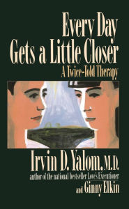 Title: Every Day Gets a Little Closer: A Twice-Told Therapy, Author: Irvin D. Yalom