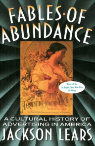 Title: Fables Of Abundance: A Cultural History Of Advertising In America, Author: Jackson Lears