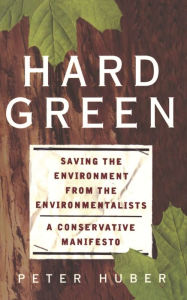 Title: Hard Green: Saving The Environment From The Environmentalists: A Conservative Manifesto, Author: Peter W Huber