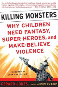 Title: Killing Monsters: Our Children's Need For Fantasy, Heroism, and Make-Believe Violence, Author: Gerard Jones