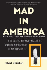 Title: Mad in America: Bad Science, Bad Medicine, and the Enduring Mistreatment of the Mentally Ill, Author: Robert Whitaker