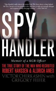 Title: Spy Handler: Memoir of a KGB Officer: The True Story of the Man Who Recruited Robert Hanssen and Aldrich Ames, Author: Victor Cherkashin