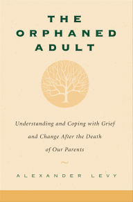 Title: The Orphaned Adult: Understanding And Coping With Grief And Change After The Death Of Our Parents, Author: Alexander Levy