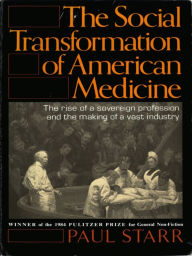 Title: The Social Transformation of American Medicine: The Rise Of A Sovereign Profession And The Making Of A Vast Industry, Author: Paul Starr