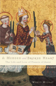 Title: A Mended and Broken Heart: The Life and Love of Francis of Assisi, Author: Wendy Murray