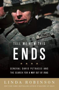 Title: Tell Me How This Ends: General David Petraeus and the Search for a Way Out of Iraq, Author: Linda Robinson