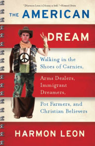 Title: The American Dream: Walking in the Shoes of Carnies, Arms Dealers, Immigrant Dreamers, Pot Farmers, and Christian Believ, Author: Harmon Leon
