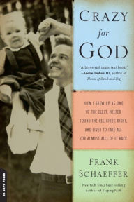 Title: Crazy for God: How I Grew Up as One of the Elect, Helped Found the Religious Right, and Lived to Take All (or Almos, Author: Frank Schaeffer