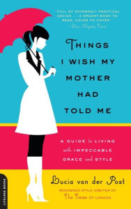 Title: Things I Wish My Mother Had Told Me: A Guide to Living with Impeccable Grace and Style, Author: Lucia van der Post