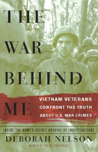 Title: The War Behind Me: Vietnam Veterans Confront the Truth about U.S. War Crimes, Author: Deborah Nelson