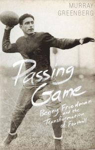 Title: Passing Game: Benny Friedman and the Transformation of Football, Author: Murray Greenberg