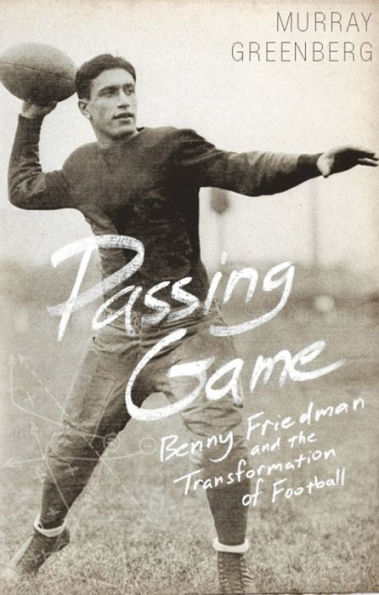 Passing Game: Benny Friedman and the Transformation of Football