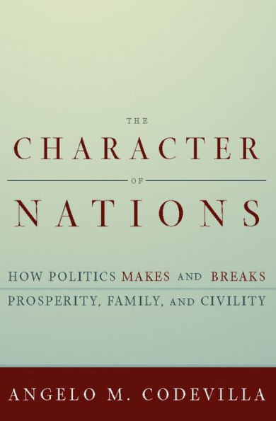 The Character of Nations: How Politics Makes and Breaks Prosperity, Family, and Civility