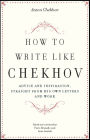How to Write Like Chekhov: Advice and Inspiration, Straight from His Own Letters and Work