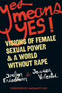 Yes Means Yes!: Visions of Female Sexual Power and A World Without Rape