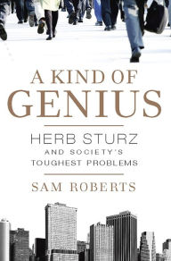 Title: A Kind of Genius: Herb Sturz and Society's Toughest Problems, Author: Sam Roberts