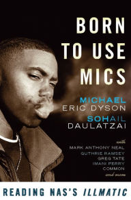 Title: Born to Use Mics: Reading Nas's Illmatic, Author: Michael Eric Dyson