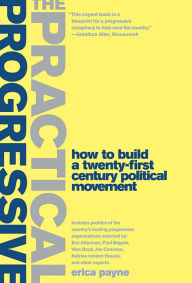 Title: The Practical Progressive: How to Build a Twenty-first Century Political Movement, Author: Erica Payne