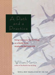 Title: A Path and a Practice: Using Lao Tzu's Tao Te Ching as a Guide to an Awakened Spiritual Life, Author: William Martin